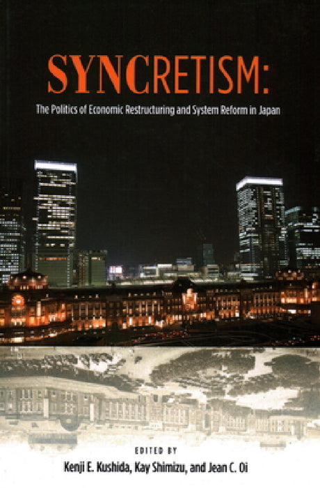 Syncretism: The Politics of Economic Restructuring and System Reform in Japan by Kenji E. Kushida, Kay Shimizu, Jean C. Oi