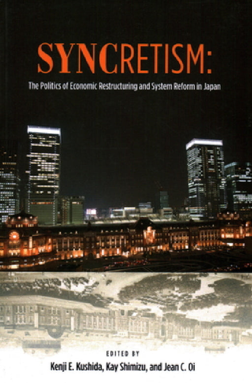 Syncretism: The Politics of Economic Restructuring and System Reform in Japan by Kenji E. Kushida, Kay Shimizu, Jean C. Oi