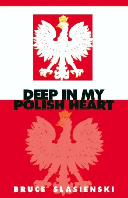 Deep in My Polish Heart by Bruce E. Slasienski