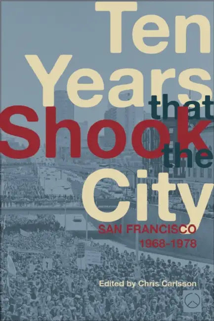 Ten Years That Shook the City: San Francisco 1968-1978 by Chris Carlsson, Lisaruth Elliott