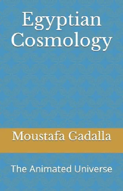 Egyptian Cosmology: The Animated Universe by Moustafa Gadalla
