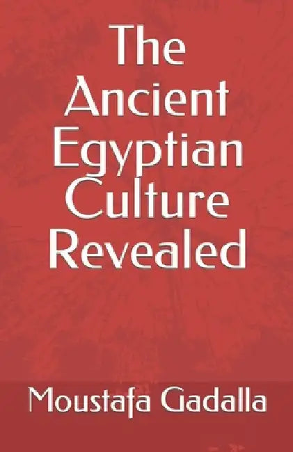 The Ancient Egyptian Culture Revealed by Moustafa Gadalla