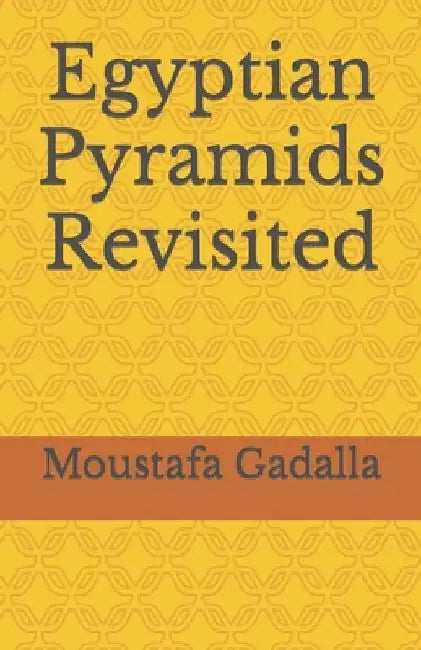 Egyptian Pyramids Revisited by Moustafa Gadalla