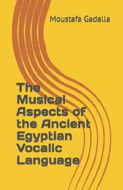 The Musical Aspects of the Ancient Egyptian Vocalic Language by Moustafa Gadalla