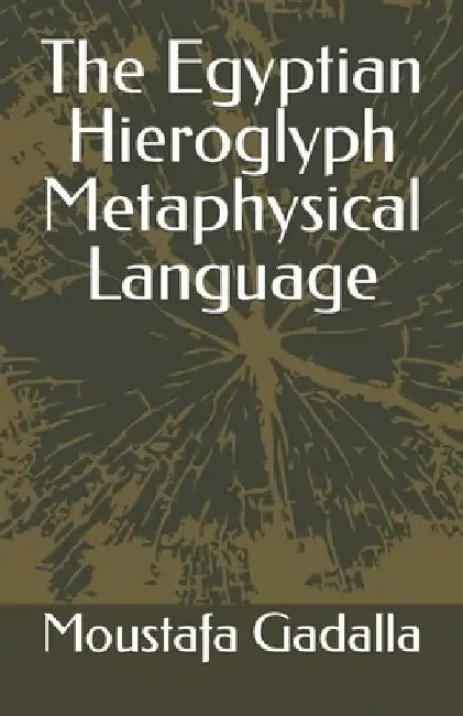 The Egyptian Hieroglyph Metaphysical Language by Moustafa Gadalla