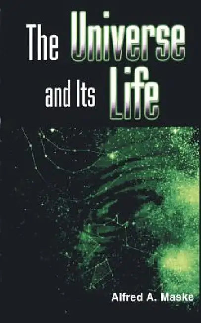 The Universe and Its Life by Alfred A. Maske