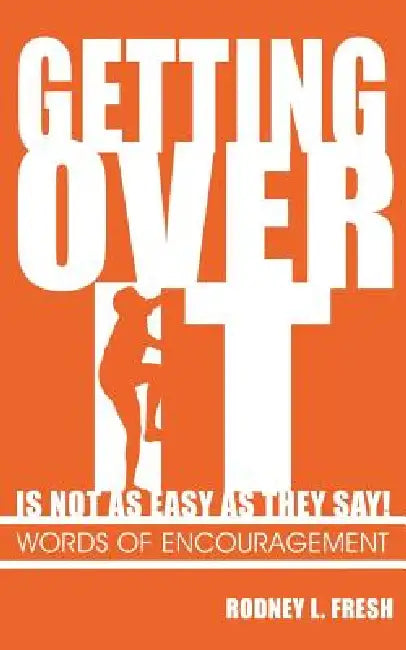Getting Over It Is Not as Easy as They Say! Words of Encouragement by Rodney L. Fresh