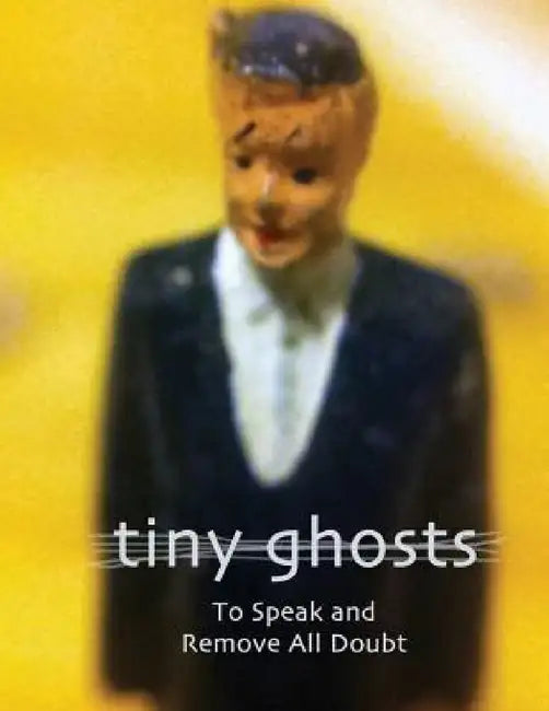 Tiny Ghosts: To Speak and Remove All Doubt by Dominic Peloso