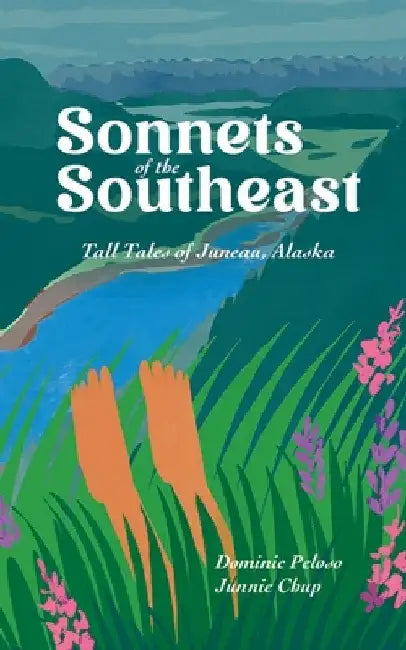 Sonnets of the Southeast: Tall Tales of Juneau Alaska by Dominic Peloso
