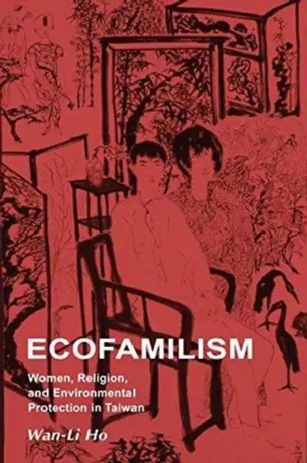 Ecofamilism: Women, Religion, and Environmental Protection in Taiwan by Ho