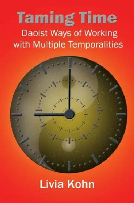 Taming Time: Daoist Ways of Working with Multiple Temporalities by Livia Kohn