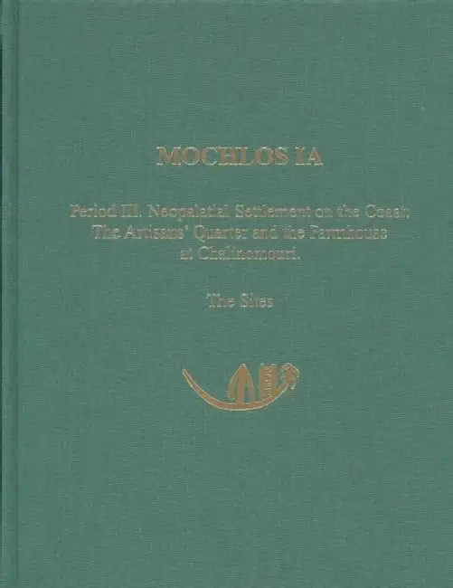 Mochlos Ia: Period III. Neopalatial Settlement on the Coast: The Artisans' Quarter and the Farmhouse at Chalinomouri: The Sites by Jeffrey S. Soles