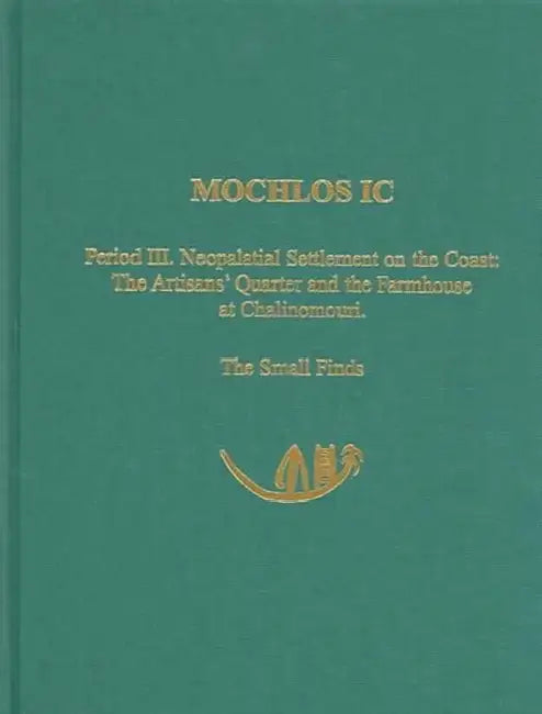 Mochlos IC: Period III. Neopalatial Settlement on the Coast: The Artisans' Quarter and the Farmhouse at Chalinomouri: The Small Finds by Instap Academic Press, Jeffrey S. Soles