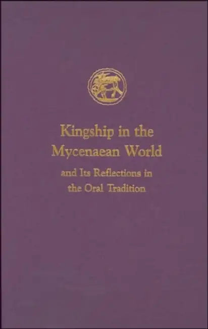 Kingship in the Mycenaean World and Its Reflections in the Oral Tradition by Ione Mylonas Shear