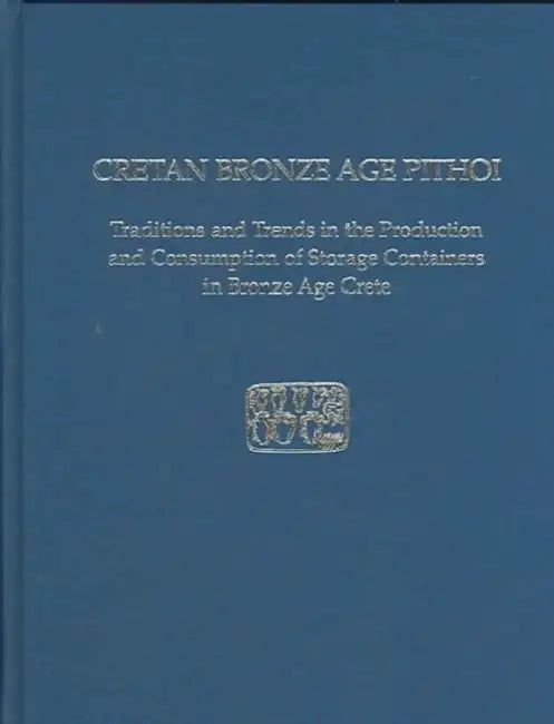 Cretan Bronze Age Pithoi: Traditions and Trends in the Production and Consumption of Storage Containers in Bronze Age Crete by Kostandinos S. Christakis