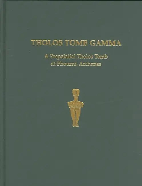 Tholos Tomb Gamma: A Prepalatial Tholos Tomb at Phourni, Archanes by Yiannis Papadatos