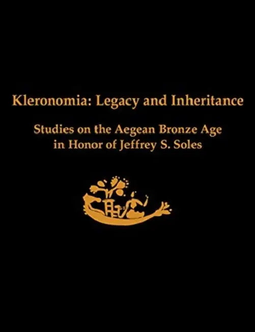 Kleronomia: Legacy and Inheritance. Studies on the Aegean Bronze Age in Honor of Jeffrey S. Soles by Jerolyn E. Morrison, Joanne M. a. Murphy