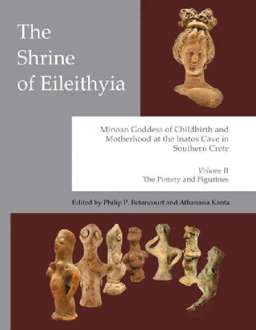 The Shrine of Eileithyia: Minoan Goddess of Childbirth and Motherhood, at the Inatos Cave: Volume II: The Pottery and Figurines by Kanta Athanasia, Philip P. Betancourt