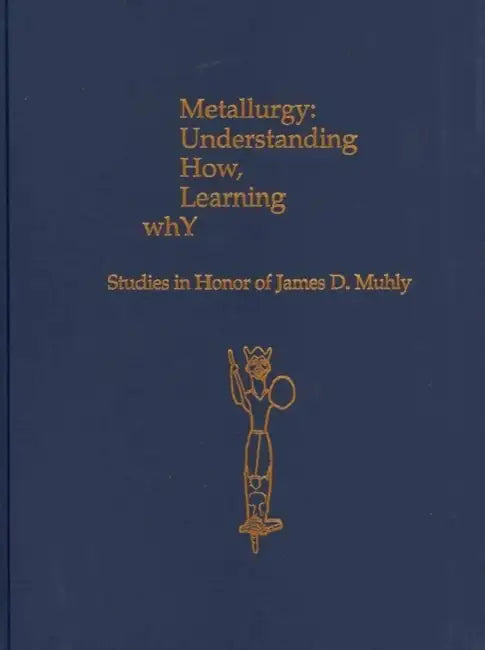 Metallurgy: Understanding How, Learning Why: Studies in Honor of James D. Muhly by Philip P. Betancourt, Susan C. Ferrence