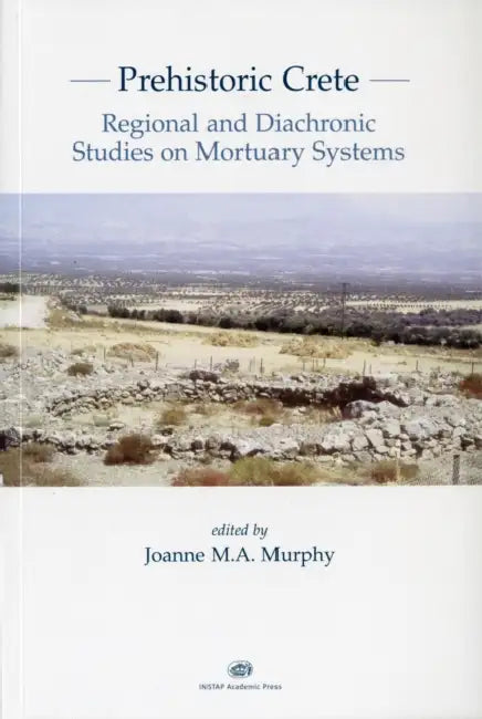 Prehistoric Crete: Regional and Diachronic Studies on Mortuary Systems by Joanne M. Murphy