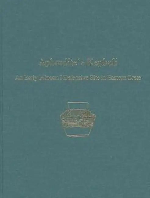 Aphrodite's Kephali: An Early Minoan I Defensive Site in Eastern Crete by Philip P. Betancourt
