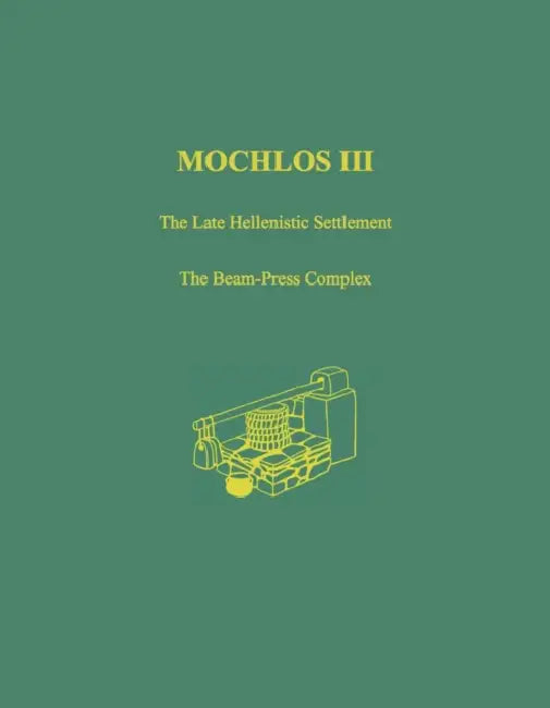 Mochlos III: The Late Hellenistic Settlement: The Beam-Press Complex by Natalia Vogeikoff-Brogan