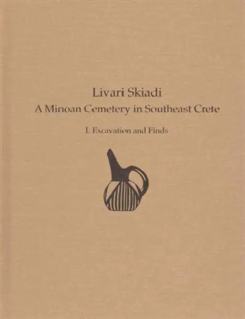 Livari Skiadi: A Minoan Cemetery in Southeast Crete: I. Excavation and Finds by Yiannis Papadatos, Chrysa Sofianou