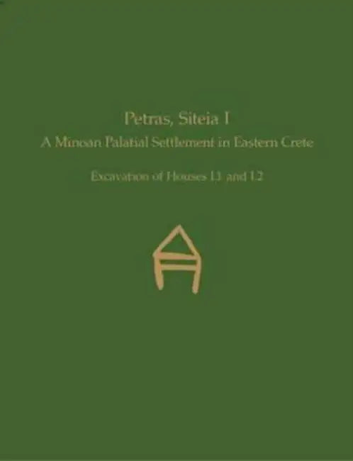 Petras, Siteia I: A Minoan Palatial Settlement in Eastern Crete: Excavation of Houses I.1 and I.2 by Metaxia Tsipopoulou