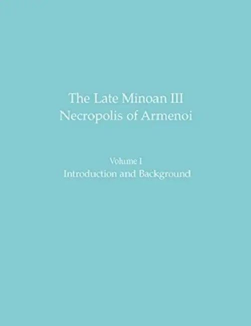 The Late Minoan III Necropolis of Armenoi: Volume I: Introduction and Background by Robert Arnott, Holley Martlew, Yannis Tzedakis
