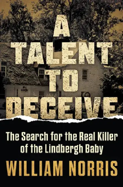 A Talent to Deceive: The Search for the Real Killer of the Lindbergh Baby by William Norris