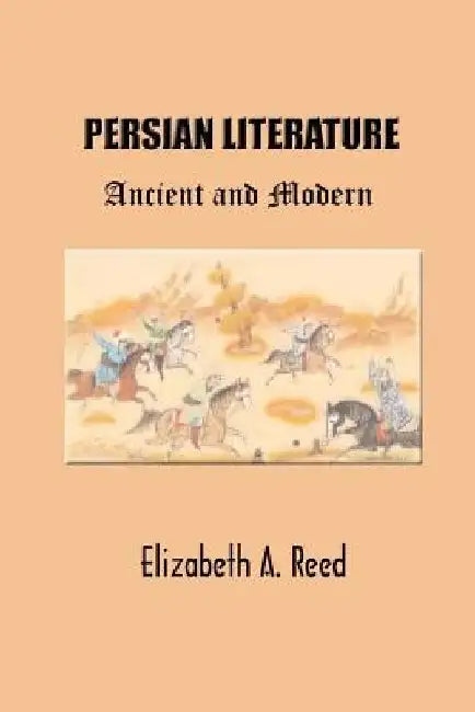 Persian Literature: Ancient and Modern by Elizabeth a. Reed