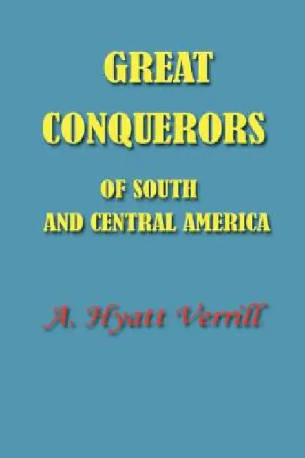 Great Conquerors of South and Central America by A. Hyatt Verrill