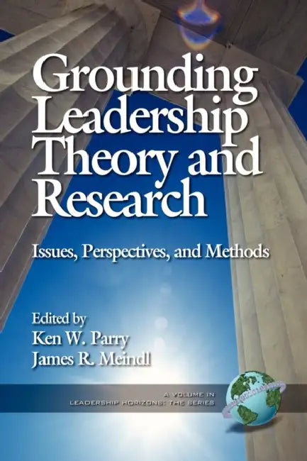 Grounding Leadership Theory and Research: Issues, Perspectives, and Methods by Ken Parry, James R. Meindl