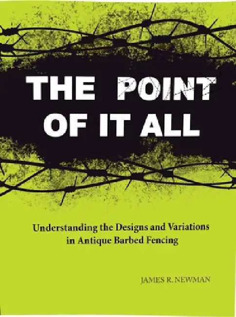 Point of It All: Understanding the Designs and Variations in Antique Barbed Wire by James R. Newman