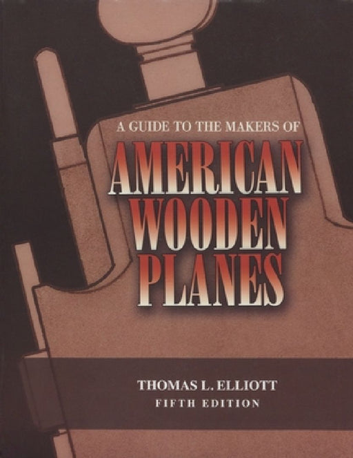 A Guide to the Makers of American Wooden Planes by Thomas L. Elliott