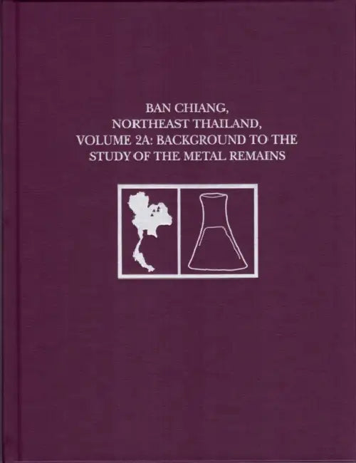 Ban Chiang, Northeast Thailand, Volume 2a: Background to the Study of the Metal Remains by Joyce C. White, Elizabeth G. Hamilton