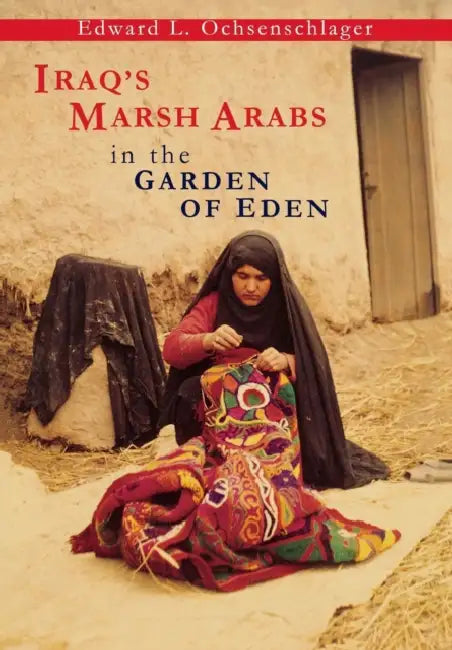 Iraq's Marsh Arabs in the Garden of Eden by Edward L. Ochsenschlager