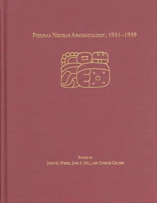 Piedras Negras Archaeology, 1931-1939 by John M. Weeks, Jane A. Hill, Charles W. Golden
