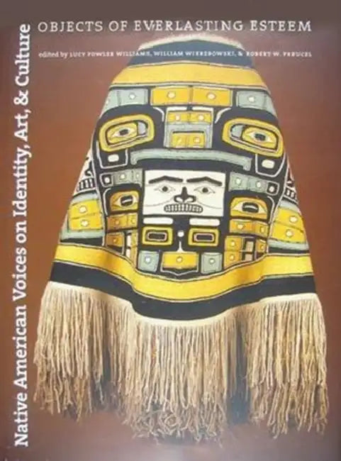 Native American Voices on Identity, Art, and Culture: Objects of Everlasting Esteem by Lucy Fowler Williams, William Wierzbowski, Robert W. Preucel