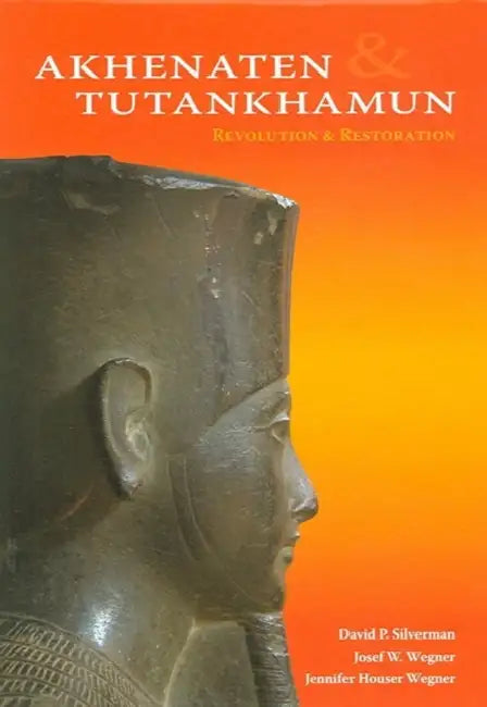 Akhenaten and Tutankhamun: Revolution and Restoration by David P. Silverman, Josef W. Wegner, Jennifer Houser Wegner