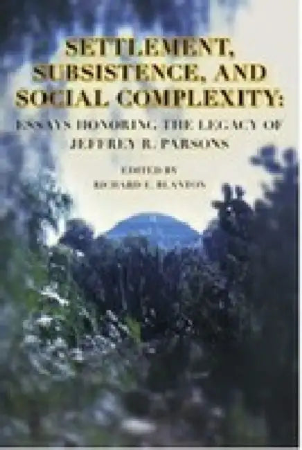 Settlement, Subsistence, and Social Complexity: Essays Honoring the Legacy of Jeffrey R. Parsons by Richard E. Blanton