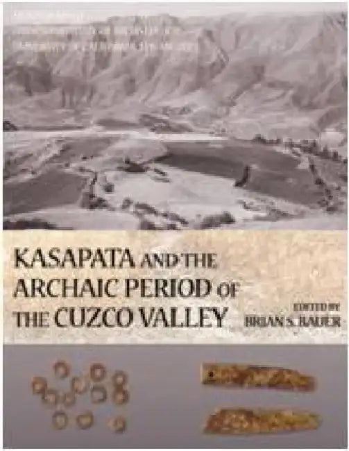 Kasapata and the Archaic Period of the Cuzco Valley by Brian S. Bauer