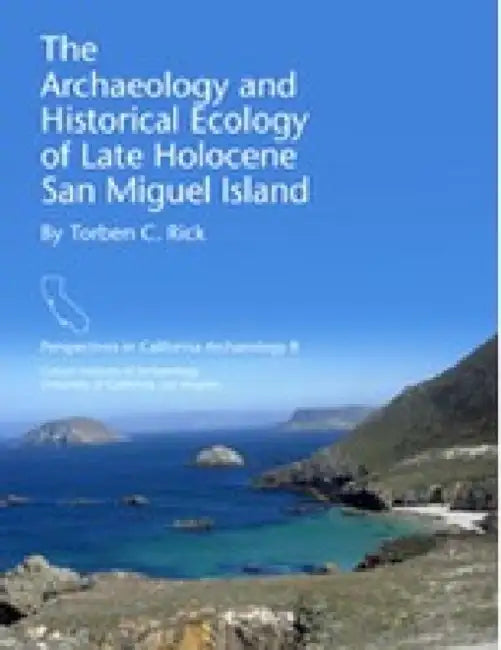 The Archaeology and Historical Ecology of Late Holocene San Miguel Island by Torben C. Rick