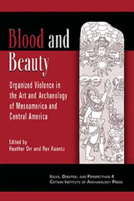 Blood and Beauty: Organized Violence in the Art and Archaeology of Mesoamerica and Central America by Rex Koontz, Heather Orr