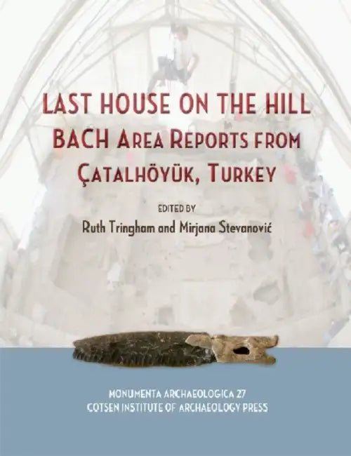 Last House on the Hill: Bach Area Reports from Catalhoyuk, Turkey by Mirjana Stevanovic, Ruth Tringham