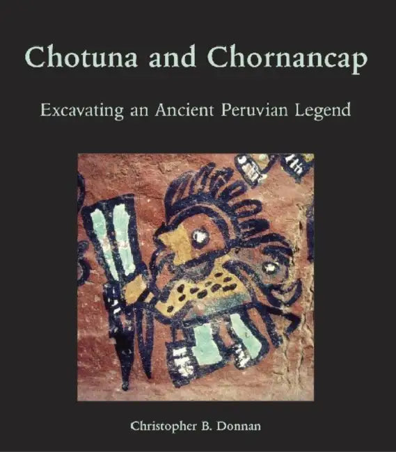 Chotuna and Chornancap: Excavating an Ancient Peruvian Legend by Christopher B. Donnan