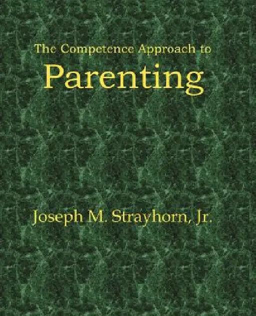 The Competence Approach to Parenting by Joseph M. Strayhorn