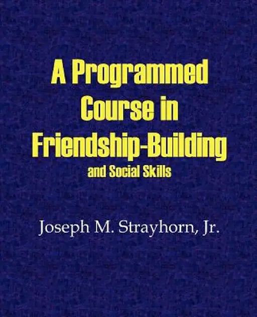A Programmed Course in Friendship-Building and Social Skills by Joseph M. Strayhorn