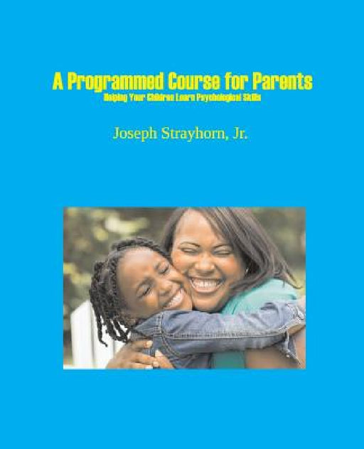 A Programmed Course for Parents: Helping Your Children Learn Psychological Skills by Joseph Strayhorn