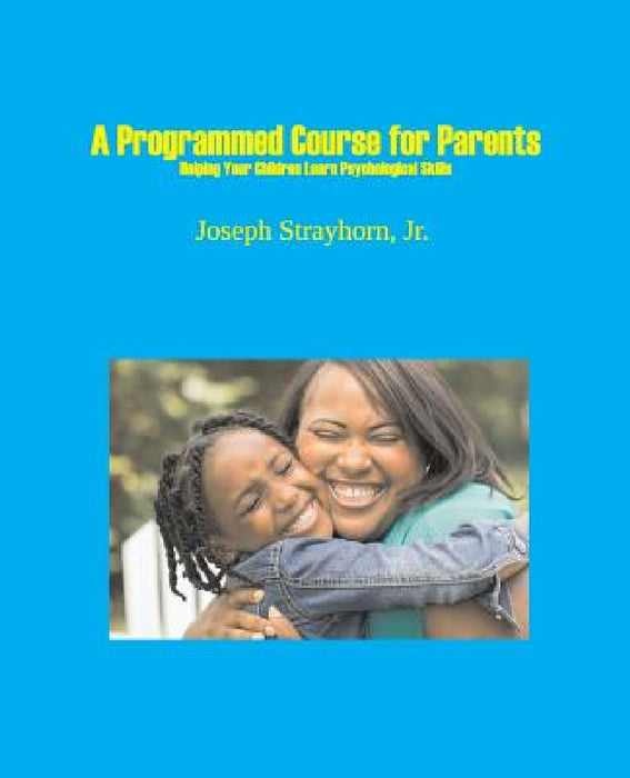 A Programmed Course for Parents: Helping Your Children Learn Psychological Skills by Joseph Strayhorn